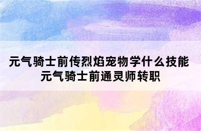 元气骑士前传烈焰宠物学什么技能 元气骑士前通灵师转职